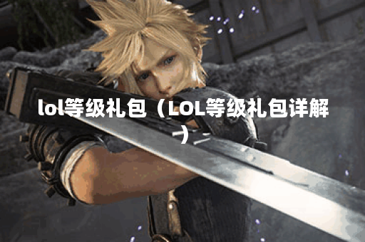 lol等级礼包（LOL等级礼包详解）