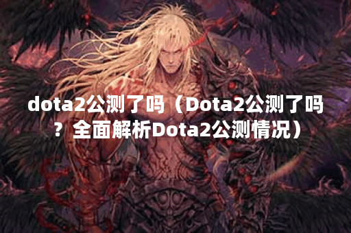 dota2公测了吗（Dota2公测了吗？全面解析Dota2公测情况）
