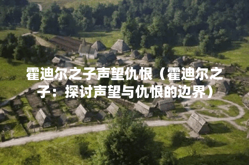 霍迪尔之子声望仇恨（霍迪尔之子：探讨声望与仇恨的边界）