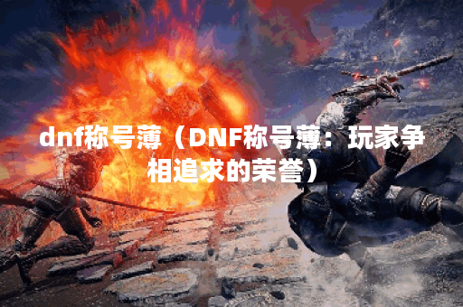 dnf称号薄（DNF称号薄：玩家争相追求的荣誉）