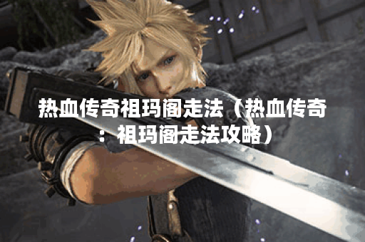 热血传奇祖玛阁走法（热血传奇：祖玛阁走法攻略）