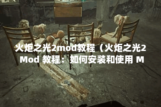 火炬之光2mod教程（火炬之光2 Mod 教程：如何安装和使用 Mod）