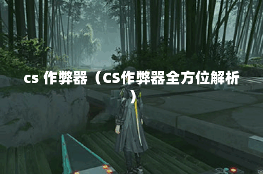 cs 作弊器（CS作弊器全方位解析）