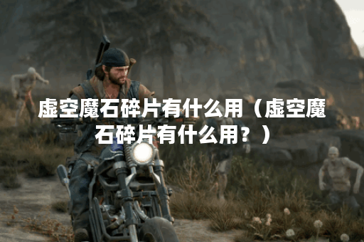 虚空魔石碎片有什么用（虚空魔石碎片有什么用？）