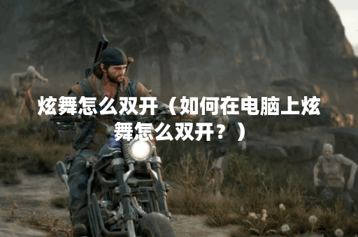 炫舞怎么双开（如何在电脑上炫舞怎么双开？）