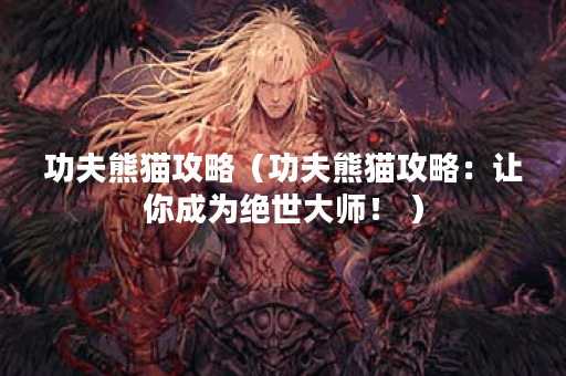 功夫熊猫攻略（功夫熊猫攻略：让你成为绝世大师！ ）