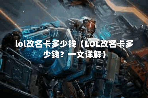 lol改名卡多少钱（LOL改名卡多少钱？一文详解）
