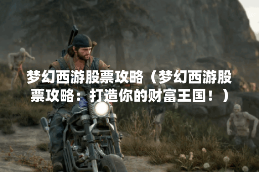 梦幻西游股票攻略（梦幻西游股票攻略：打造你的财富王国！）