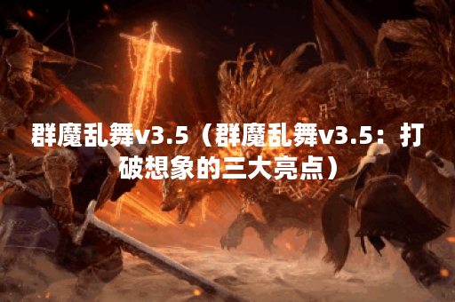 群魔乱舞v3.5（群魔乱舞v3.5：打破想象的三大亮点）