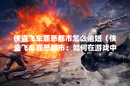 侠盗飞车罪恶都市怎么泡妞（侠盗飞车罪恶都市：如何在游戏中泡妞）