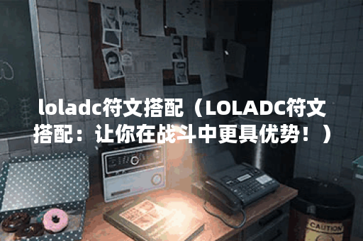 loladc符文搭配（LOLADC符文搭配：让你在战斗中更具优势！）