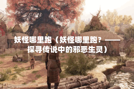 妖怪哪里跑（妖怪哪里跑？——探寻传说中的邪恶生灵）