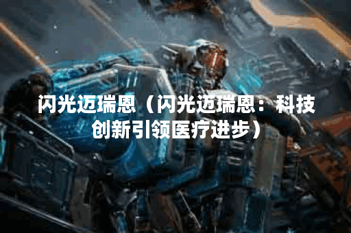 闪光迈瑞恩（闪光迈瑞恩：科技创新引领医疗进步）