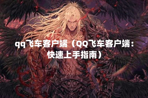 qq飞车客户端（QQ飞车客户端：快速上手指南）