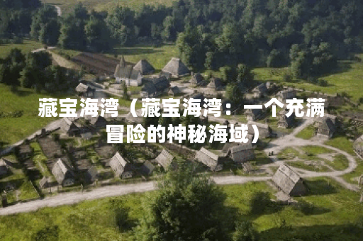 藏宝海湾（藏宝海湾：一个充满冒险的神秘海域）