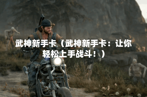 武神新手卡（武神新手卡：让你轻松上手战斗！）