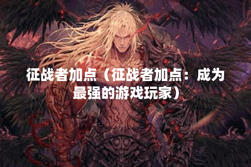 征战者加点（征战者加点：成为最强的游戏玩家）
