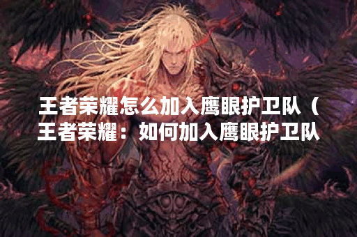 王者荣耀怎么加入鹰眼护卫队（王者荣耀：如何加入鹰眼护卫队）