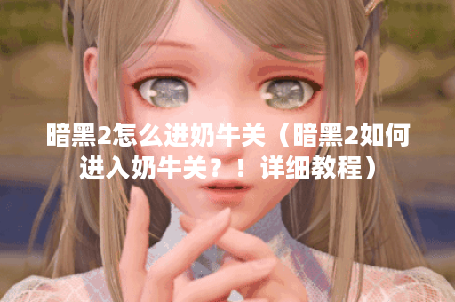 暗黑2怎么进奶牛关（暗黑2如何进入奶牛关？！详细教程）