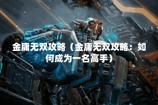金庸无双攻略（金庸无双攻略：如何成为一名高手）