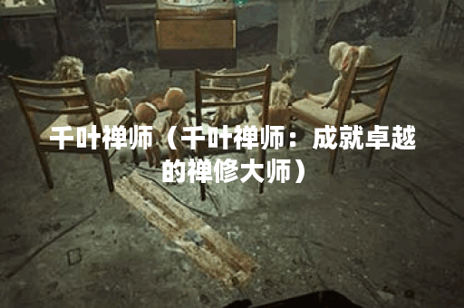 千叶禅师（千叶禅师：成就卓越的禅修大师）