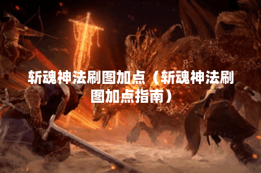 斩魂神法刷图加点（斩魂神法刷图加点指南）