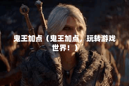 鬼王加点（鬼王加点，玩转游戏世界！）