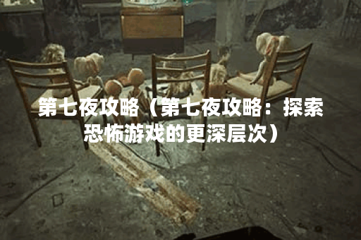 第七夜攻略（第七夜攻略：探索恐怖游戏的更深层次）