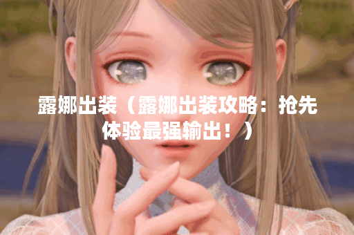 露娜出装（露娜出装攻略：抢先体验最强输出！）