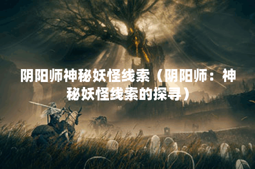 阴阳师神秘妖怪线索（阴阳师：神秘妖怪线索的探寻）