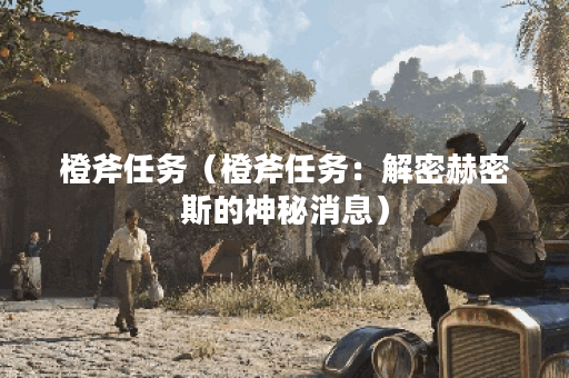 橙斧任务（橙斧任务：解密赫密斯的神秘消息）