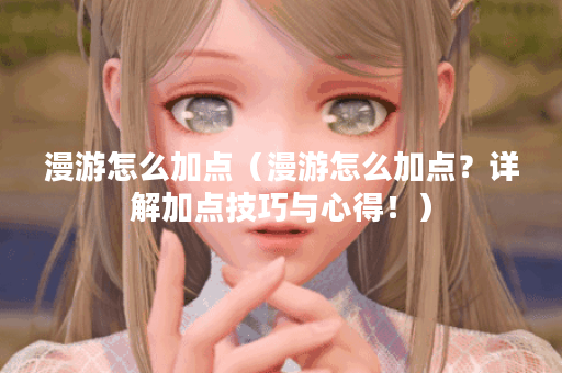 漫游怎么加点（漫游怎么加点？详解加点技巧与心得！）