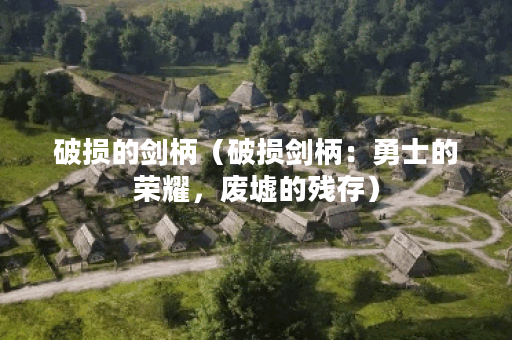 破损的剑柄（破损剑柄：勇士的荣耀，废墟的残存）