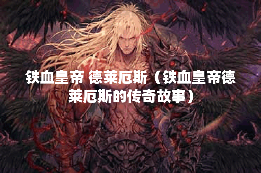铁血皇帝 德莱厄斯（铁血皇帝德莱厄斯的传奇故事）