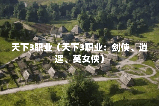天下3职业（天下3职业：剑侠、逍遥、英女侠）