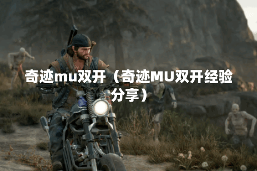 奇迹mu双开（奇迹MU双开经验分享）