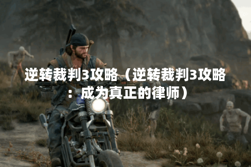 逆转裁判3攻略（逆转裁判3攻略：成为真正的律师）