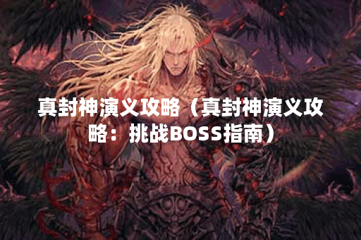 真封神演义攻略（真封神演义攻略：挑战BOSS指南）