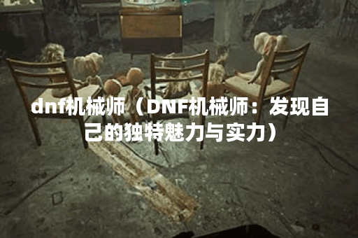 dnf机械师（DNF机械师：发现自己的独特魅力与实力）
