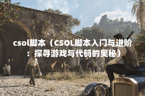 csol脚本（CSOL脚本入门与进阶：探寻游戏与代码的奥秘）
