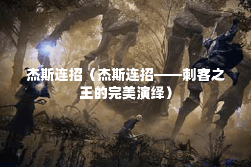 杰斯连招（杰斯连招——刺客之王的完美演绎）