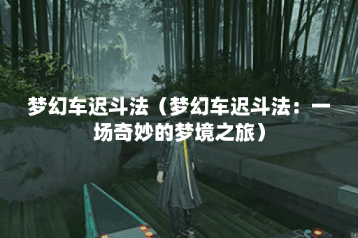 梦幻车迟斗法（梦幻车迟斗法：一场奇妙的梦境之旅）