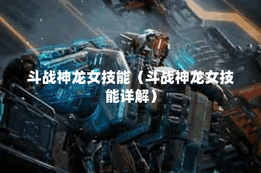 斗战神龙女技能（斗战神龙女技能详解）