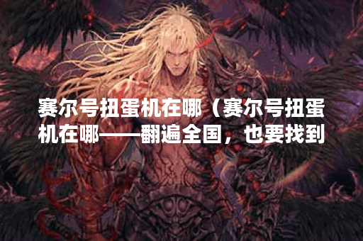 赛尔号扭蛋机在哪（赛尔号扭蛋机在哪——翻遍全国，也要找到它！）