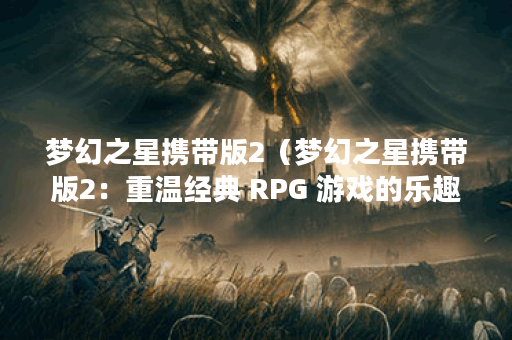 梦幻之星携带版2（梦幻之星携带版2：重温经典 RPG 游戏的乐趣）