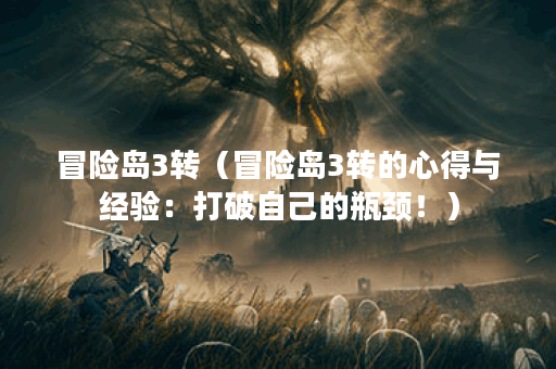 冒险岛3转（冒险岛3转的心得与经验：打破自己的瓶颈！）
