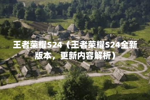 王者荣耀S24（王者荣耀S24全新版本，更新内容解析）