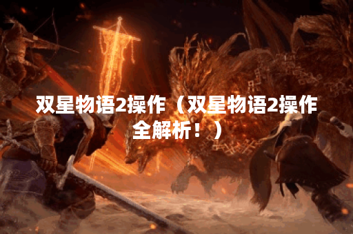双星物语2操作（双星物语2操作全解析！）