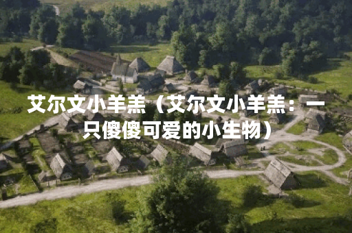艾尔文小羊羔（艾尔文小羊羔：一只傻傻可爱的小生物）