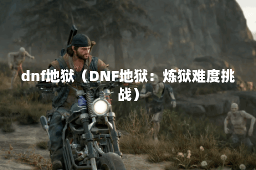 dnf地狱（DNF地狱：炼狱难度挑战）
